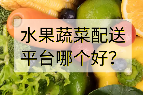 水果蔬菜配送平臺(tái)哪個(gè)好？